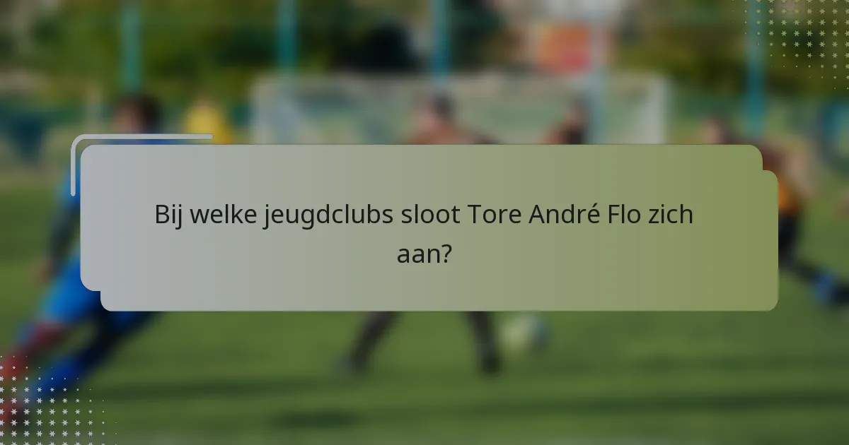 Bij welke jeugdclubs sloot Tore André Flo zich aan?