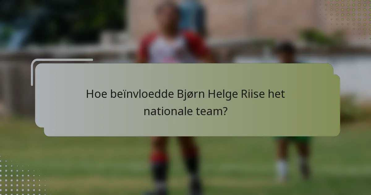 Hoe beïnvloedde Bjørn Helge Riise het nationale team?
