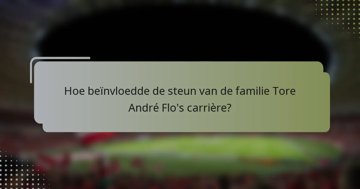 Hoe beïnvloedde de steun van de familie Tore André Flo's carrière?