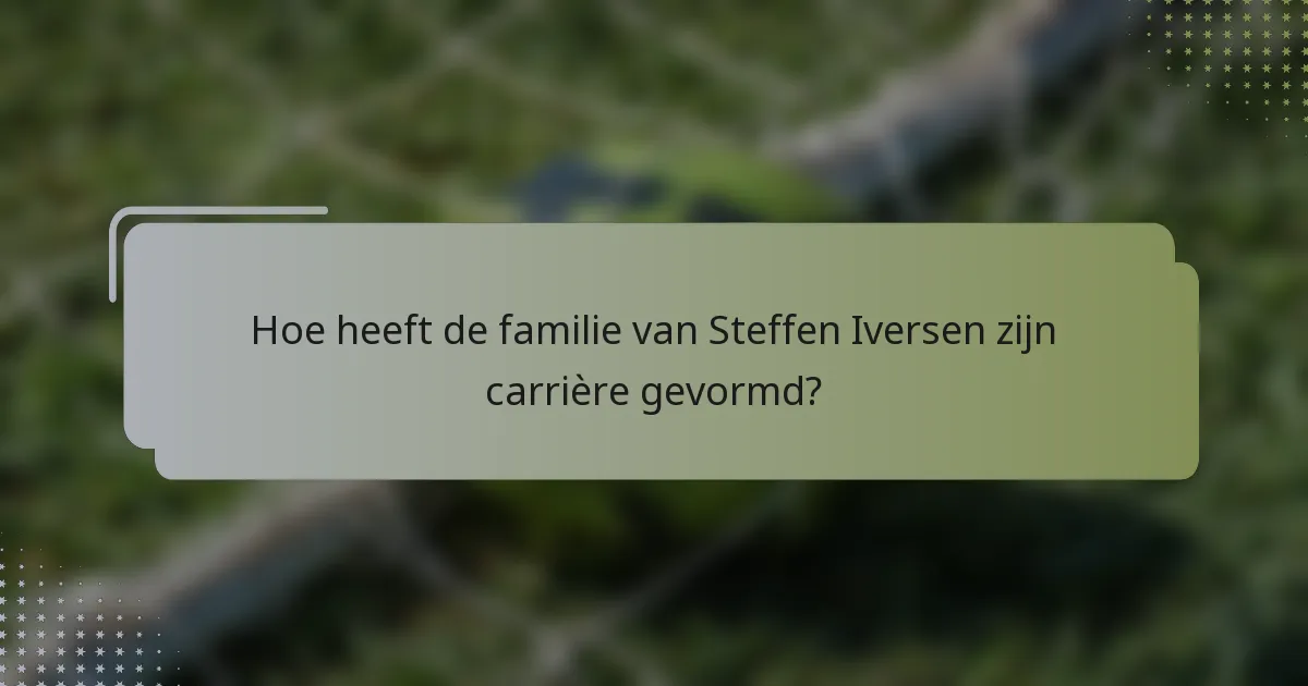 Hoe heeft de familie van Steffen Iversen zijn carrière gevormd?