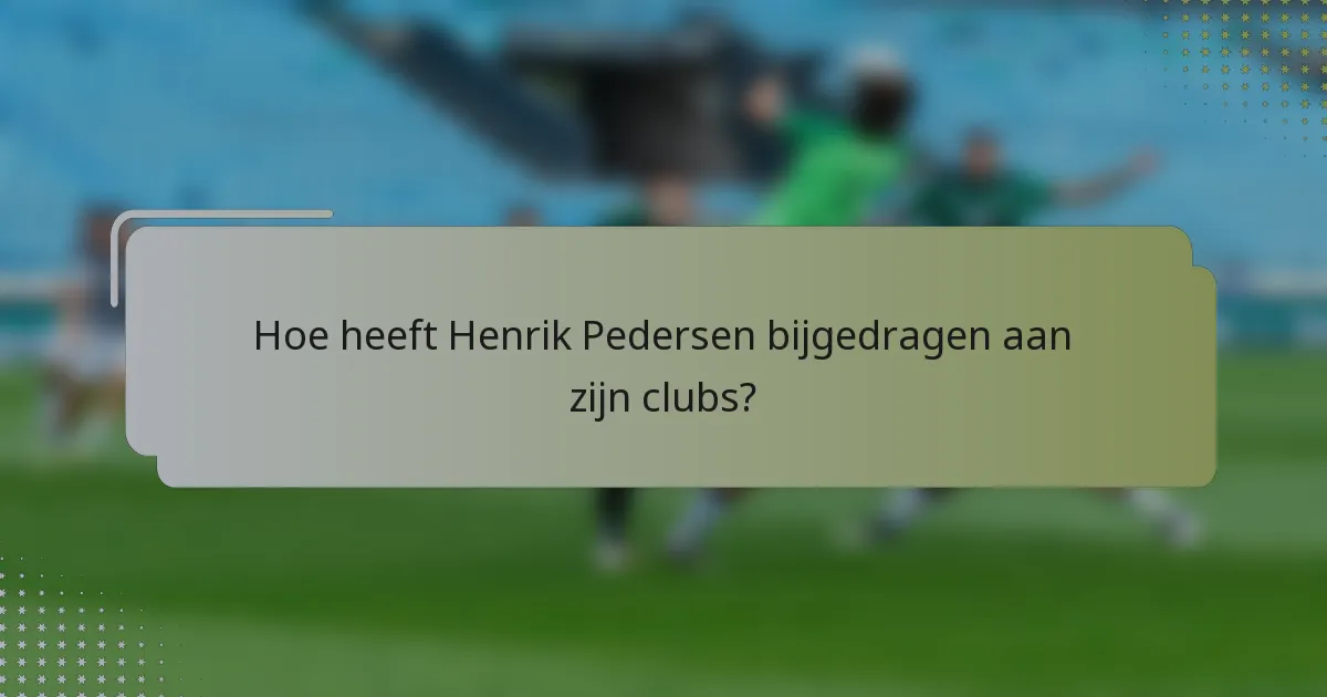 Hoe heeft Henrik Pedersen bijgedragen aan zijn clubs?