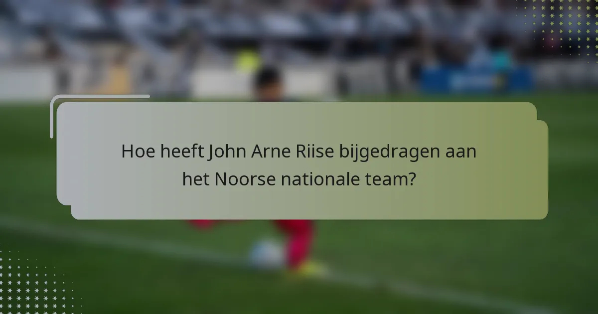 Hoe heeft John Arne Riise bijgedragen aan het Noorse nationale team?