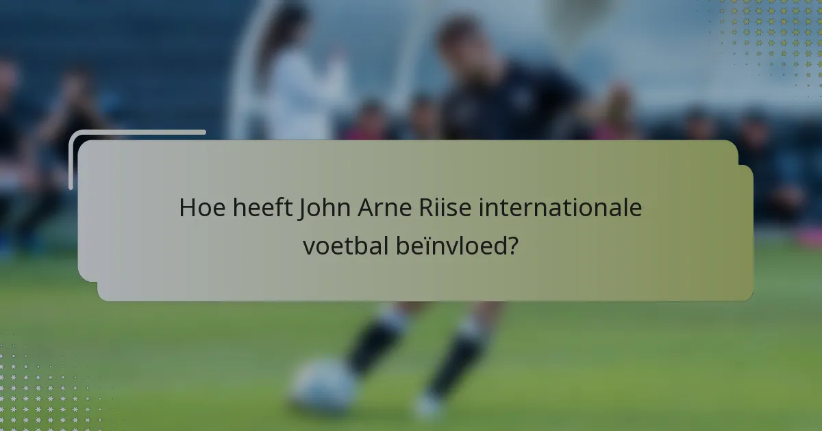 Hoe heeft John Arne Riise internationale voetbal beïnvloed?
