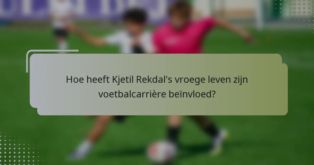 Hoe heeft Kjetil Rekdal's vroege leven zijn voetbalcarrière beïnvloed?