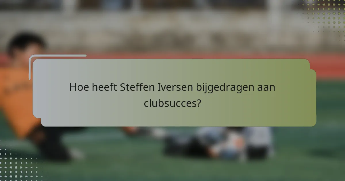 Hoe heeft Steffen Iversen bijgedragen aan clubsucces?