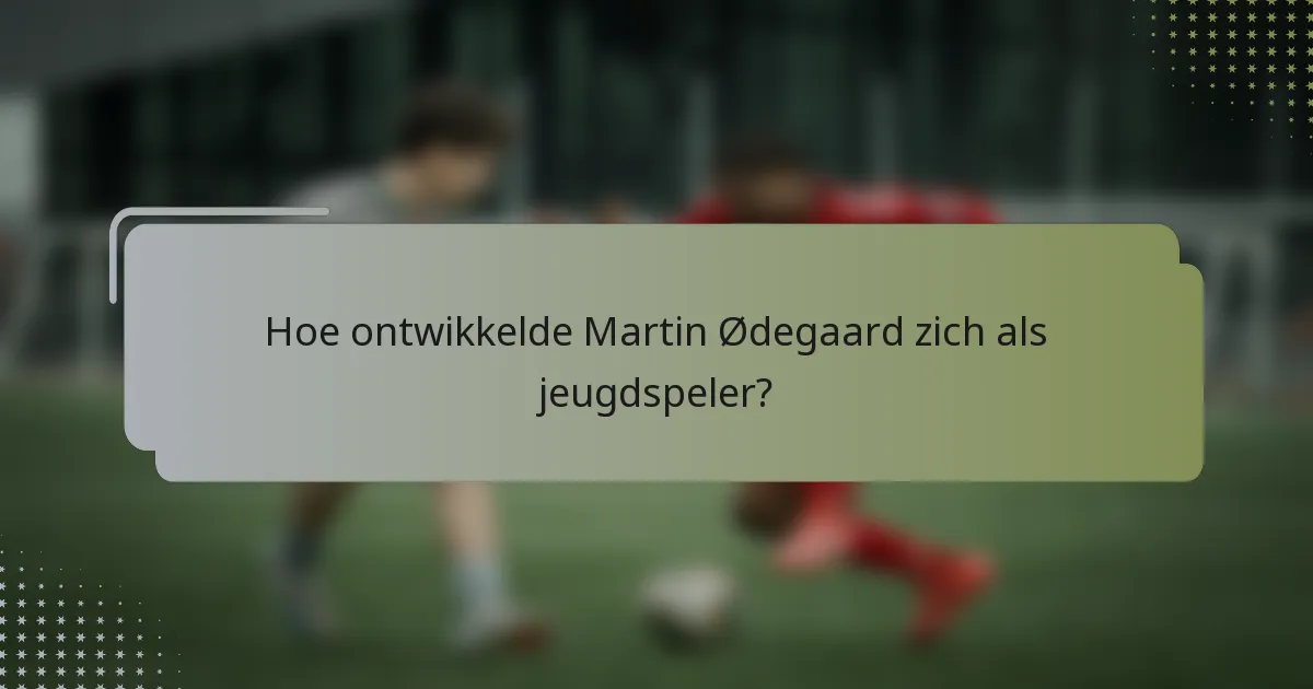Hoe ontwikkelde Martin Ødegaard zich als jeugdspeler?