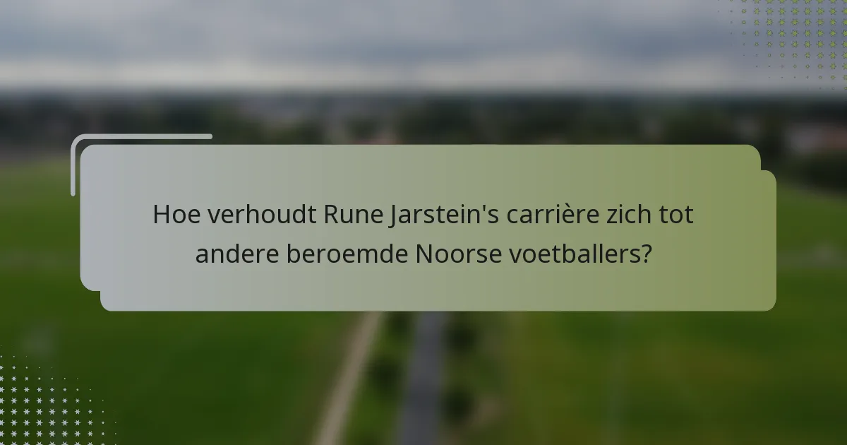 Hoe verhoudt Rune Jarstein's carrière zich tot andere beroemde Noorse voetballers?