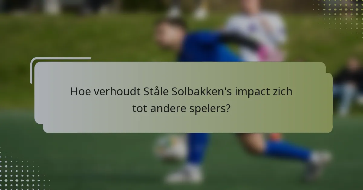 Hoe verhoudt Ståle Solbakken's impact zich tot andere spelers?