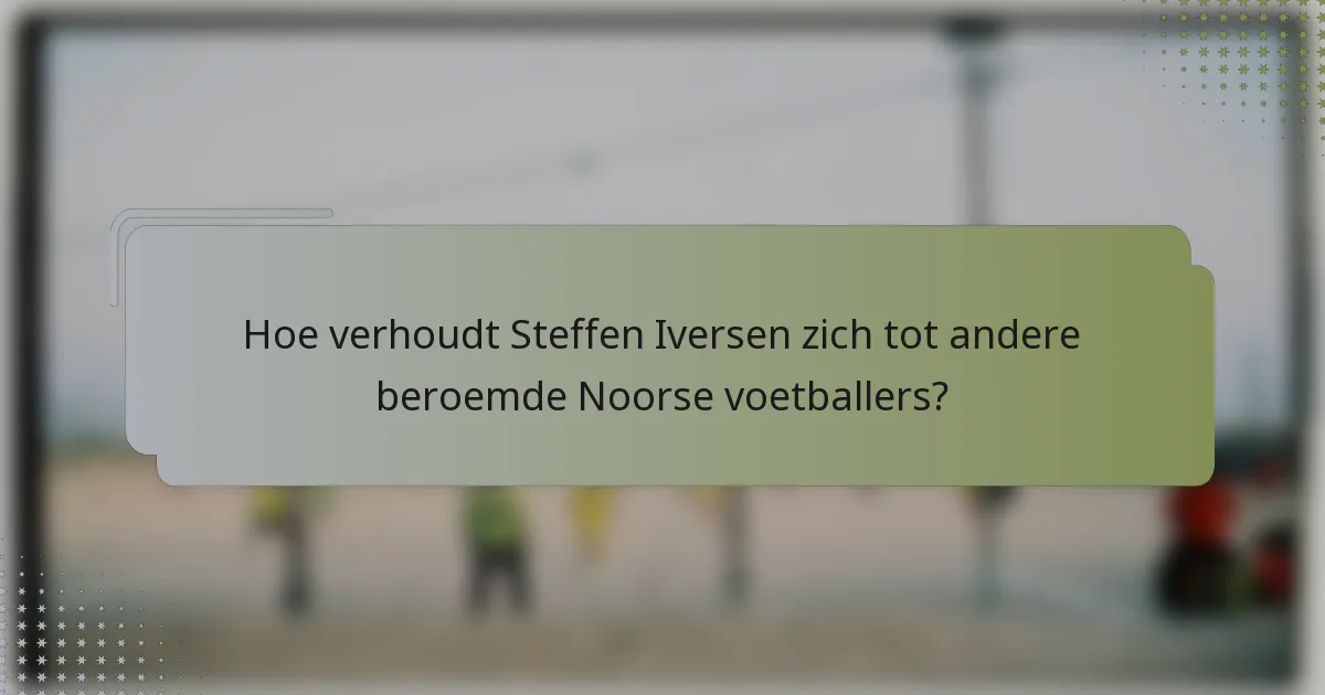 Hoe verhoudt Steffen Iversen zich tot andere beroemde Noorse voetballers?