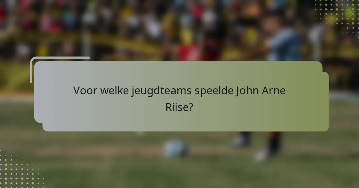 Voor welke jeugdteams speelde John Arne Riise?