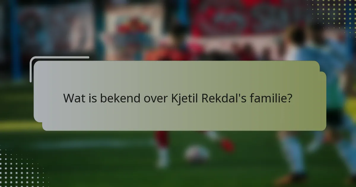Wat is bekend over Kjetil Rekdal's familie?