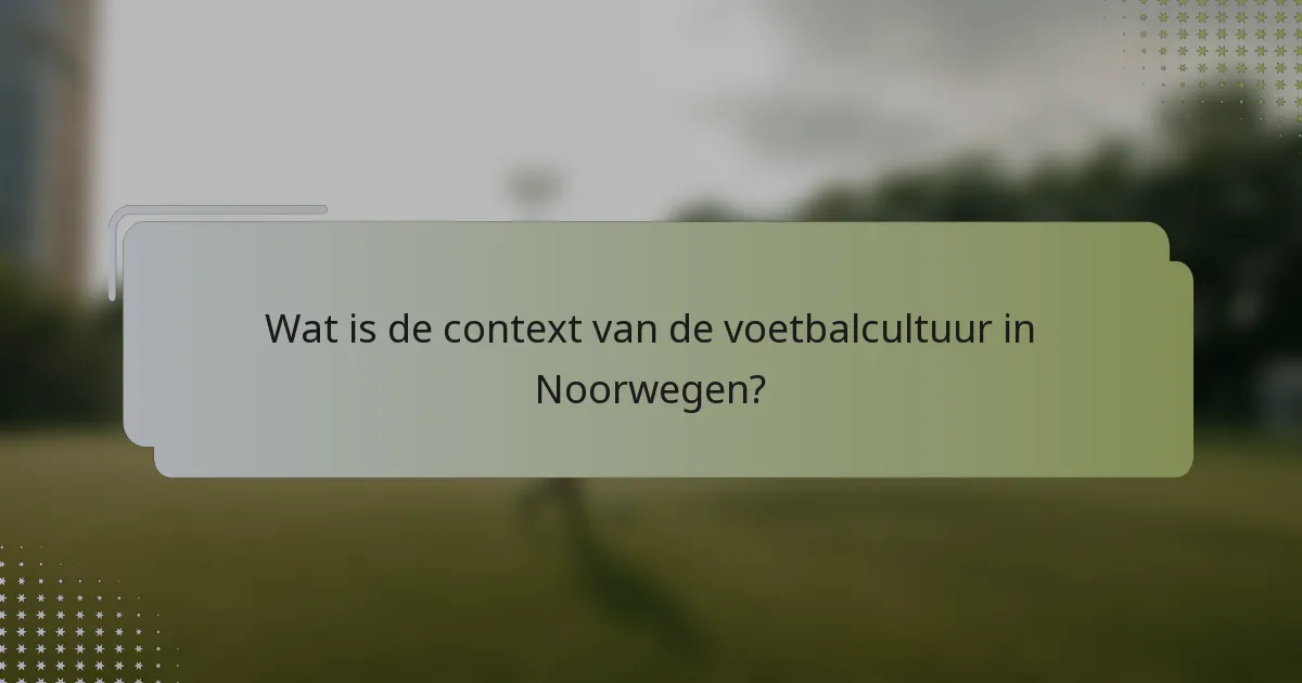 Wat is de context van de voetbalcultuur in Noorwegen?