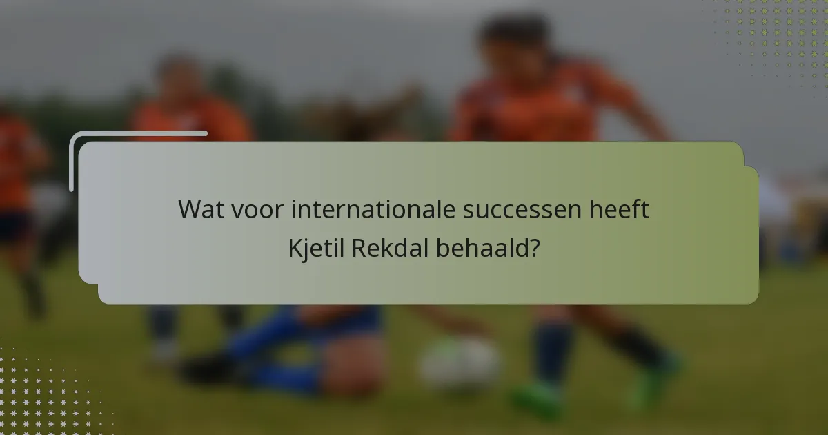 Wat voor internationale successen heeft Kjetil Rekdal behaald?