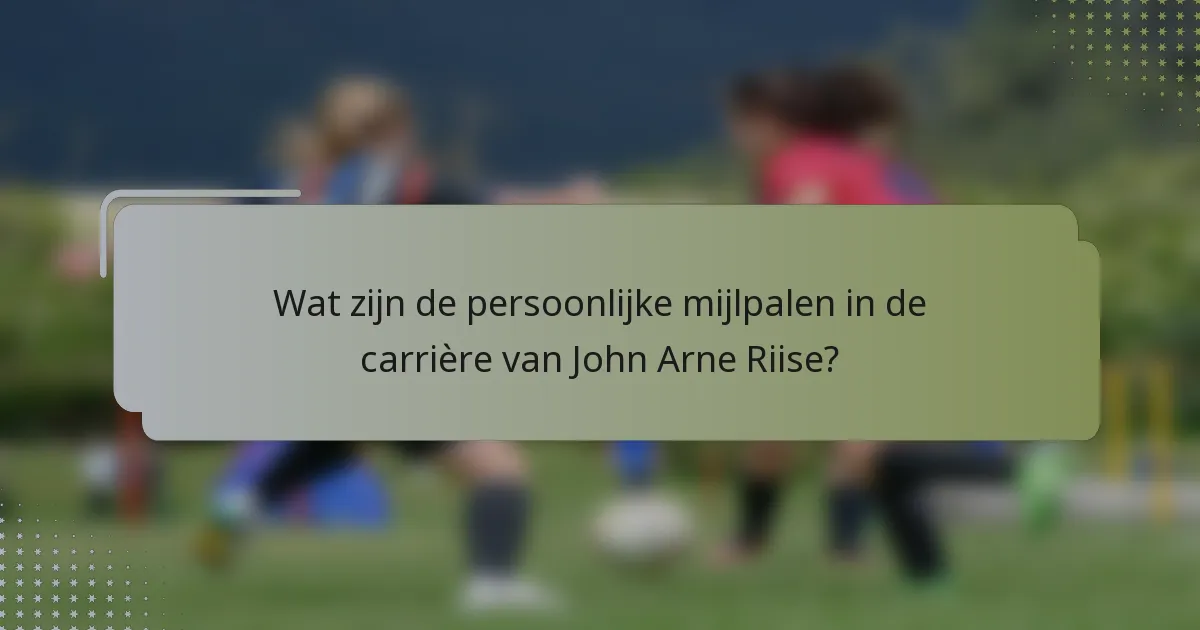 Wat zijn de persoonlijke mijlpalen in de carrière van John Arne Riise?