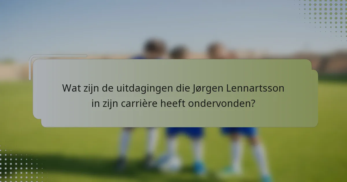 Wat zijn de uitdagingen die Jørgen Lennartsson in zijn carrière heeft ondervonden?