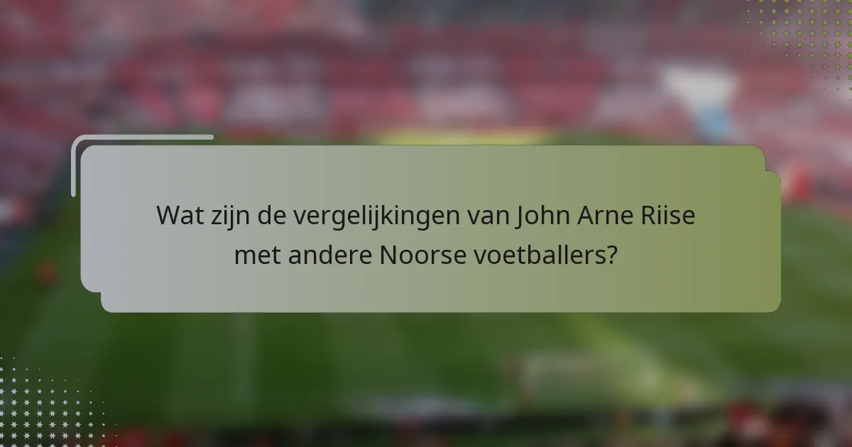 Wat zijn de vergelijkingen van John Arne Riise met andere Noorse voetballers?