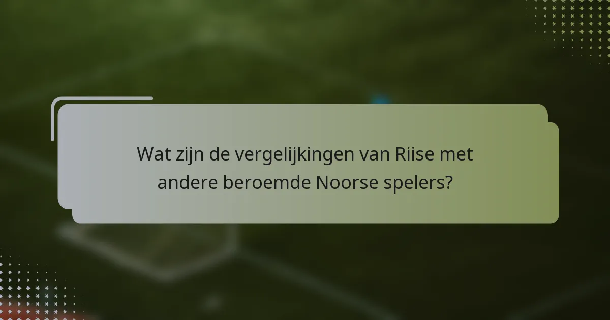 Wat zijn de vergelijkingen van Riise met andere beroemde Noorse spelers?