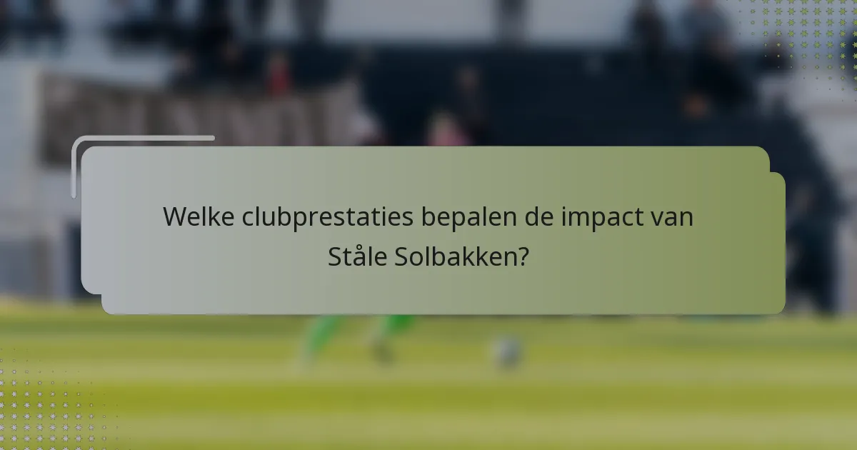 Welke clubprestaties bepalen de impact van Ståle Solbakken?