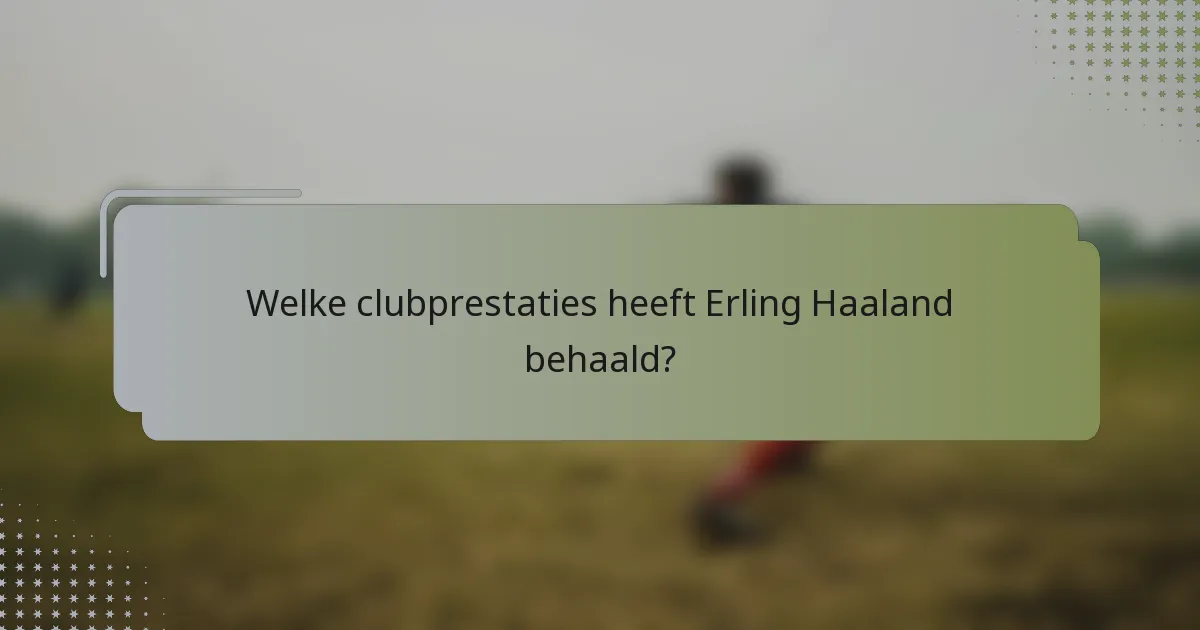 Welke clubprestaties heeft Erling Haaland behaald?