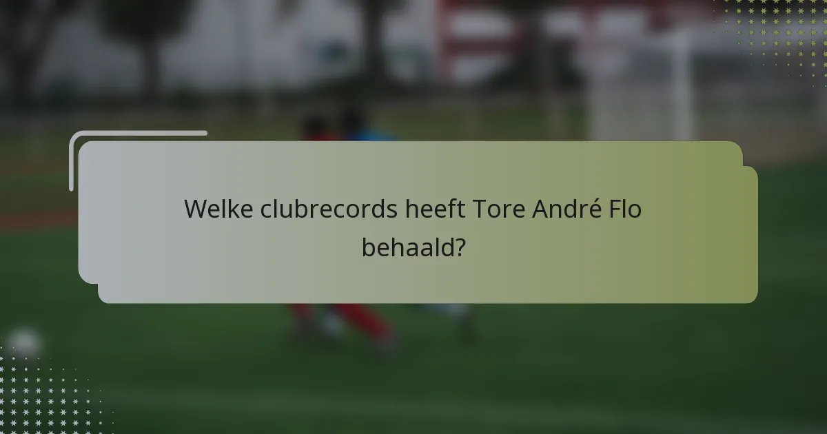 Welke clubrecords heeft Tore André Flo behaald?