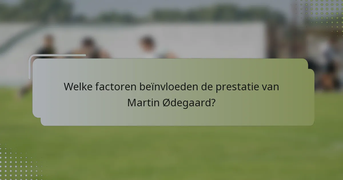 Welke factoren beïnvloeden de prestatie van Martin Ødegaard?