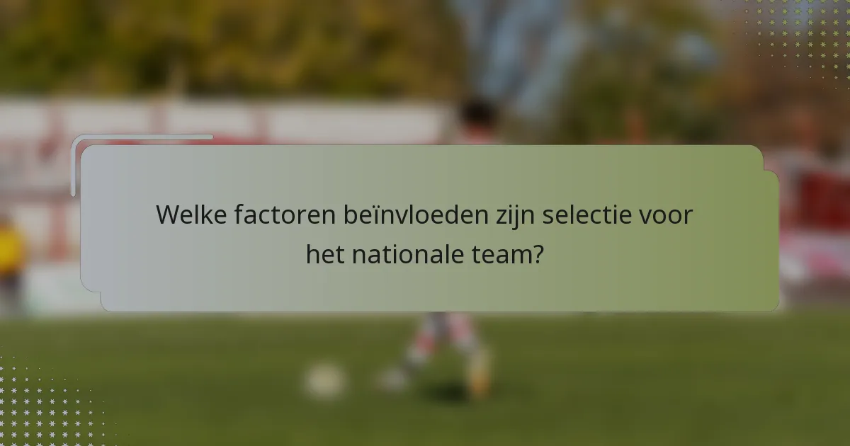 Welke factoren beïnvloeden zijn selectie voor het nationale team?