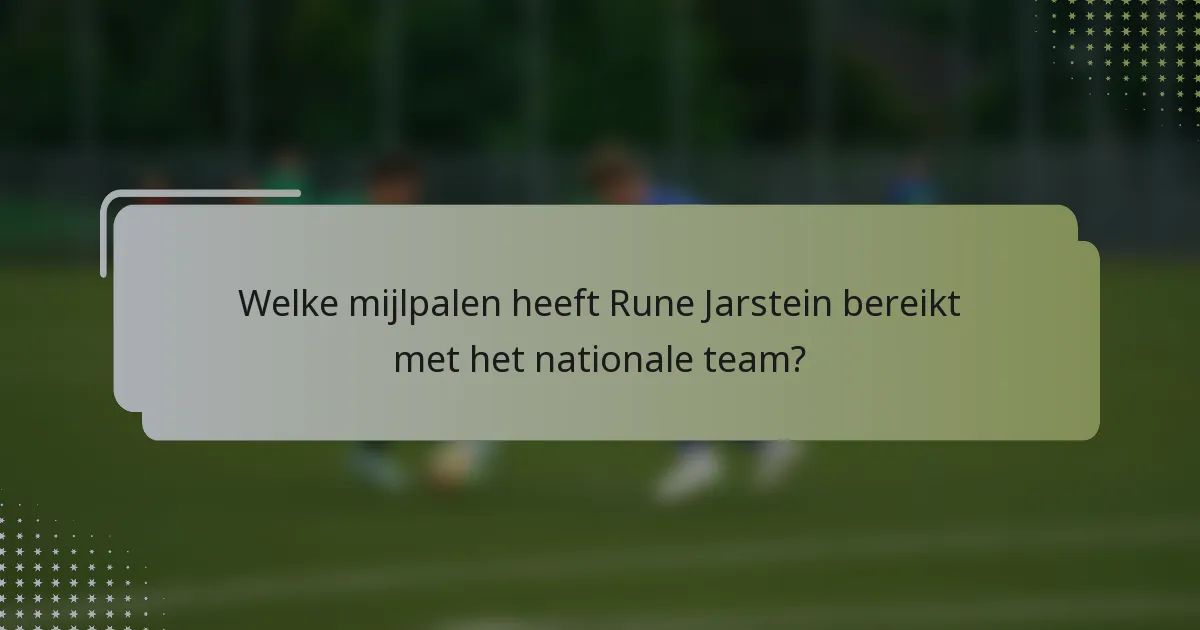 Welke mijlpalen heeft Rune Jarstein bereikt met het nationale team?