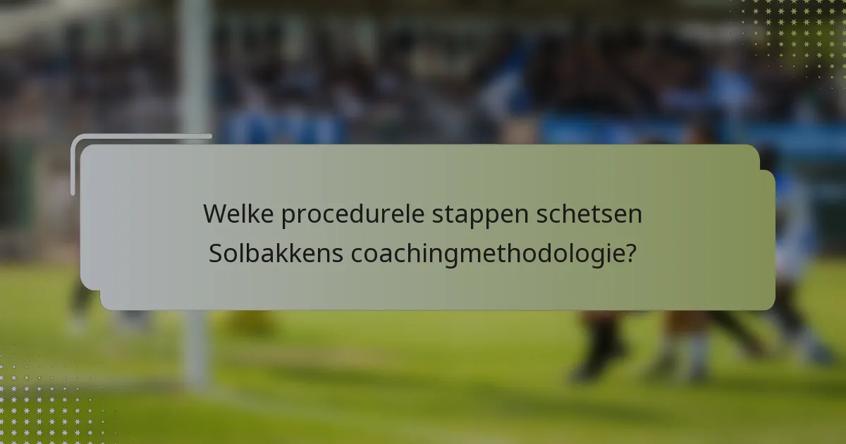 Welke procedurele stappen schetsen Solbakkens coachingmethodologie?